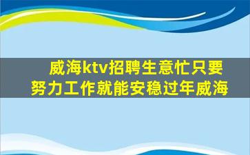 威海ktv招聘生意忙只要努力工作就能安稳过年威海